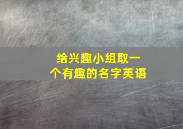 给兴趣小组取一个有趣的名字英语