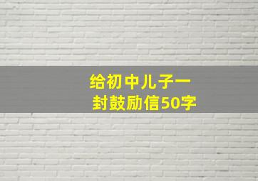 给初中儿子一封鼓励信50字