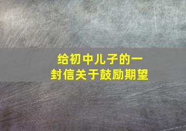 给初中儿子的一封信关于鼓励期望