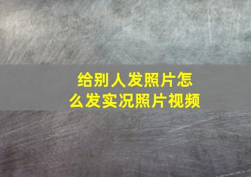 给别人发照片怎么发实况照片视频