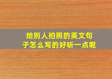 给别人拍照的英文句子怎么写的好听一点呢