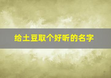 给土豆取个好听的名字