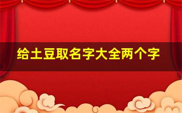 给土豆取名字大全两个字