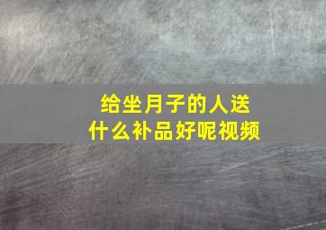 给坐月子的人送什么补品好呢视频