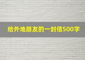 给外地朋友的一封信500字