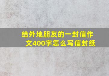 给外地朋友的一封信作文400字怎么写信封纸