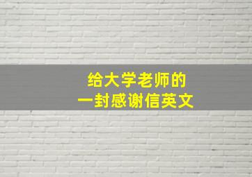 给大学老师的一封感谢信英文