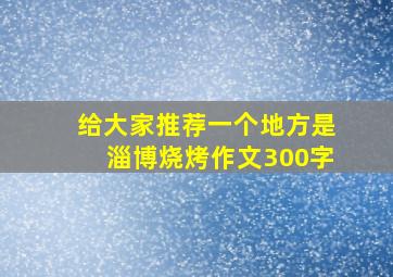 给大家推荐一个地方是淄博烧烤作文300字