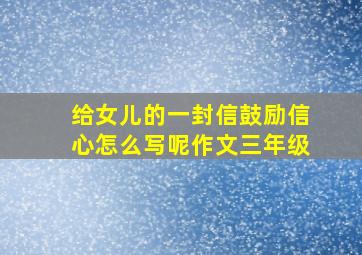 给女儿的一封信鼓励信心怎么写呢作文三年级