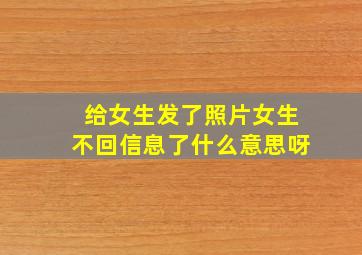 给女生发了照片女生不回信息了什么意思呀