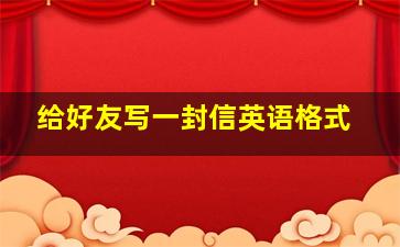 给好友写一封信英语格式