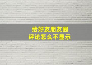 给好友朋友圈评论怎么不显示