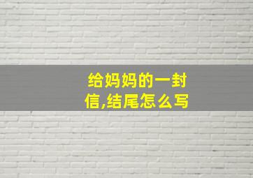 给妈妈的一封信,结尾怎么写