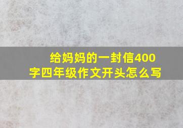 给妈妈的一封信400字四年级作文开头怎么写