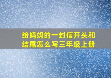 给妈妈的一封信开头和结尾怎么写三年级上册