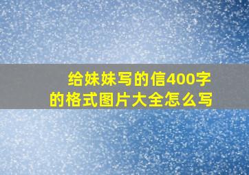 给妹妹写的信400字的格式图片大全怎么写