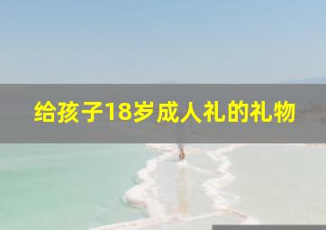 给孩子18岁成人礼的礼物