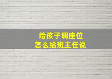 给孩子调座位怎么给班主任说