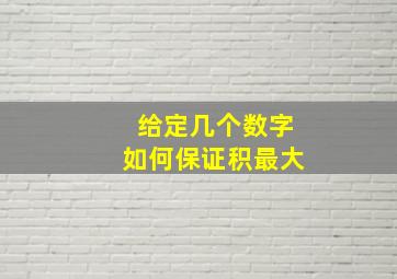 给定几个数字如何保证积最大