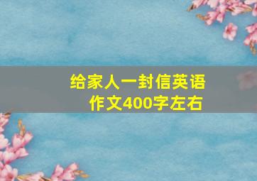 给家人一封信英语作文400字左右