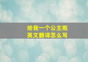 给我一个公主抱英文翻译怎么写