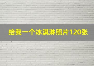 给我一个冰淇淋照片120张