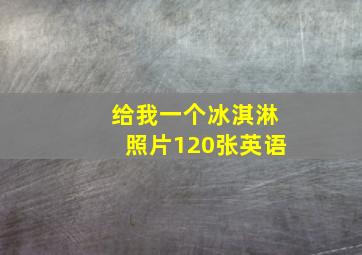 给我一个冰淇淋照片120张英语