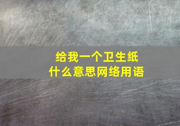 给我一个卫生纸什么意思网络用语