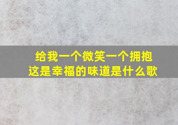 给我一个微笑一个拥抱这是幸福的味道是什么歌