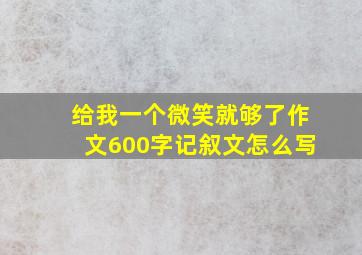 给我一个微笑就够了作文600字记叙文怎么写