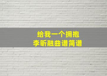 给我一个拥抱李昕融曲谱简谱