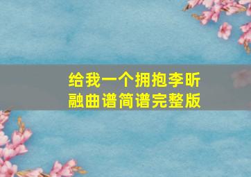 给我一个拥抱李昕融曲谱简谱完整版