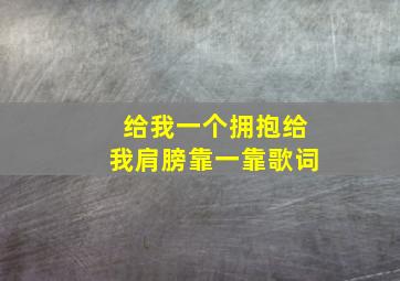 给我一个拥抱给我肩膀靠一靠歌词