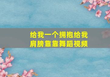 给我一个拥抱给我肩膀靠靠舞蹈视频