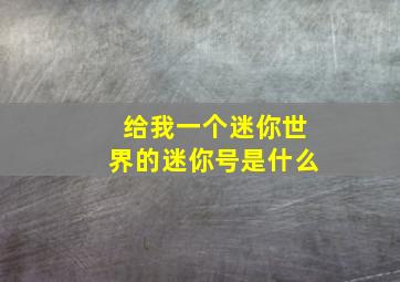 给我一个迷你世界的迷你号是什么