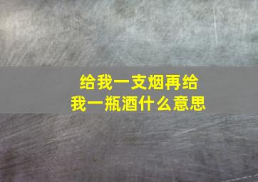 给我一支烟再给我一瓶酒什么意思