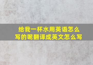 给我一杯水用英语怎么写的呢翻译成英文怎么写