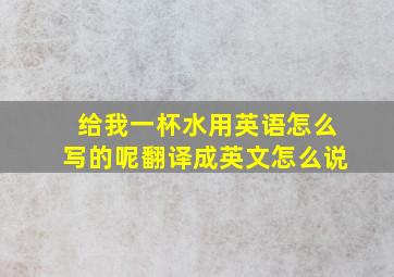 给我一杯水用英语怎么写的呢翻译成英文怎么说