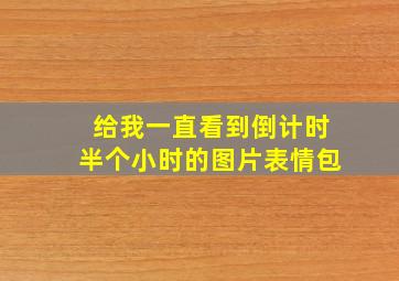 给我一直看到倒计时半个小时的图片表情包