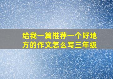 给我一篇推荐一个好地方的作文怎么写三年级