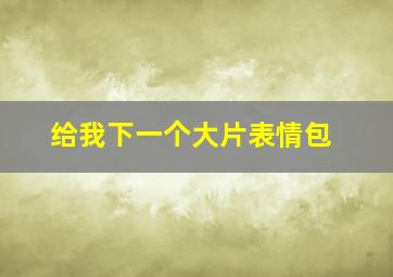 给我下一个大片表情包