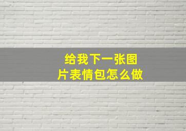 给我下一张图片表情包怎么做