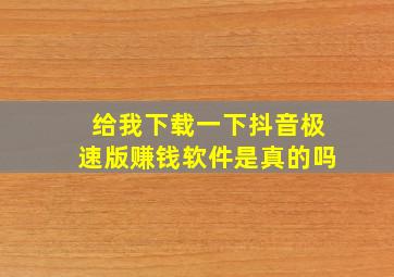 给我下载一下抖音极速版赚钱软件是真的吗