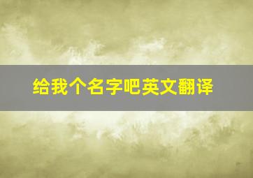 给我个名字吧英文翻译