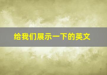 给我们展示一下的英文