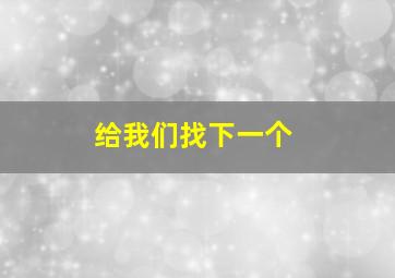 给我们找下一个