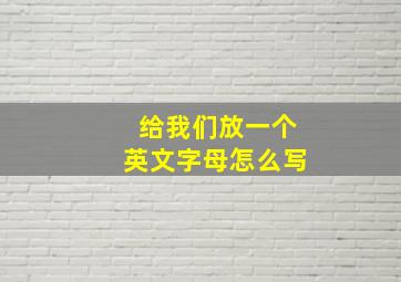 给我们放一个英文字母怎么写