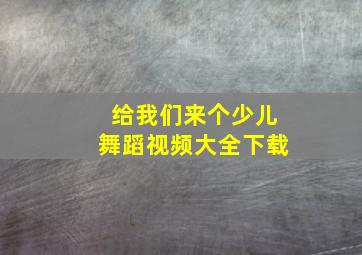 给我们来个少儿舞蹈视频大全下载