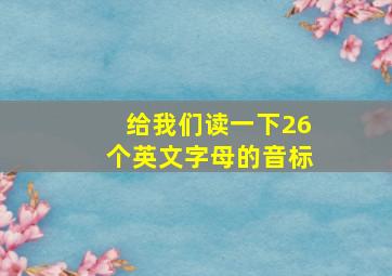 给我们读一下26个英文字母的音标