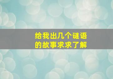 给我出几个谜语的故事求求了解